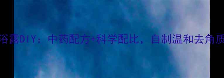 图片 天然养生沐浴露DIY：中药配方+科学配比，自制温和去角质沐浴露教程