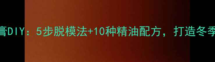 图片 天然养生润唇膏DIY：5步脱模法+10种精油配方，打造冬季唇部黄金护理