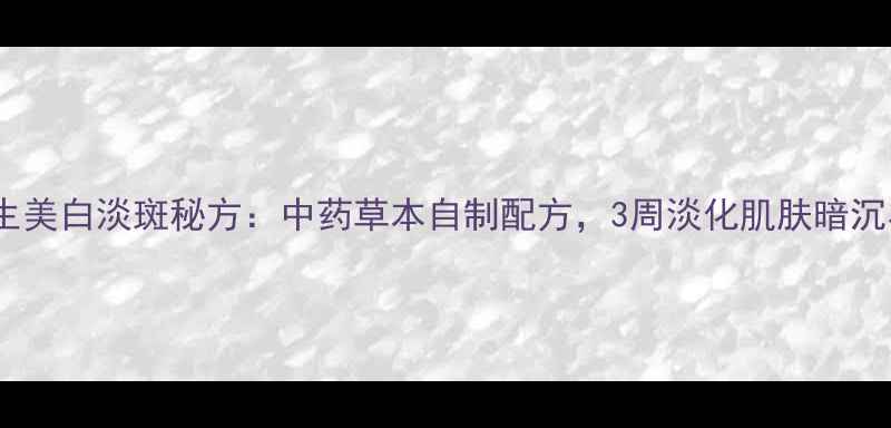 图片 天然养生美白淡斑秘方：中药草本自制配方，3周淡化肌肤暗沉与色斑2
