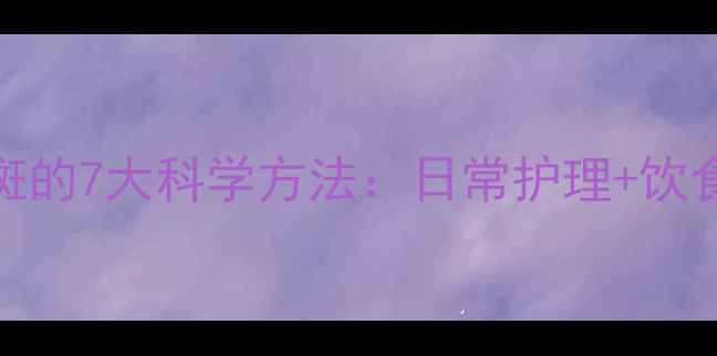 图片 天然去老年斑的7大科学方法：日常护理+饮食调理全攻略