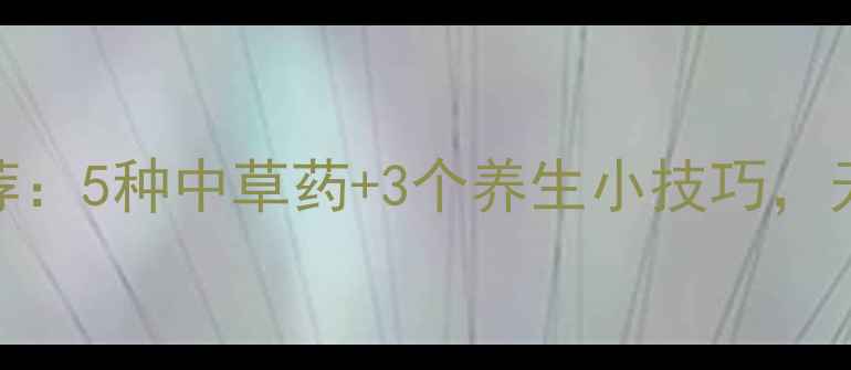 图片 天然晕车药推荐：5种中草药+3个养生小技巧，无副作用防晕车
