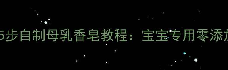 图片 天然温和｜5步自制母乳香皂教程：宝宝专用零添加护肤指南2