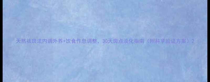 图片 天然祛斑法内调外养+饮食作息调整，30天斑点淡化指南（附科学验证方案）2