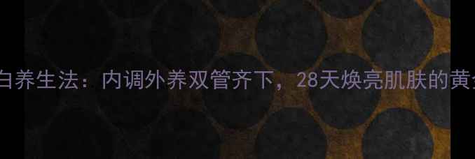 图片 天然美白养生法：内调外养双管齐下，28天焕亮肌肤的黄金法则2
