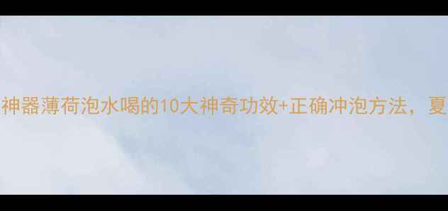 图片 天然解暑神器薄荷泡水喝的10大神奇功效+正确冲泡方法，夏天必备！