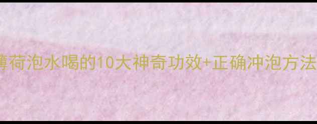 图片 天然解暑神器薄荷泡水喝的10大神奇功效+正确冲泡方法，夏天必备！2