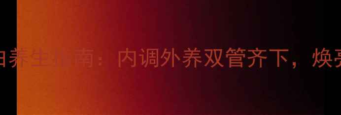 图片 天然除皱美白养生指南：内调外养双管齐下，焕亮肌肤年轻态