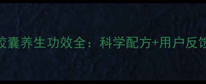 图片 天狮沙棘软胶囊养生功效全：科学配方+用户反馈+权威认证2