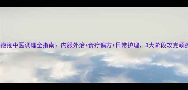 图片 天疱疮中医调理全指南：内服外治+食疗偏方+日常护理，3大阶段攻克顽疾1