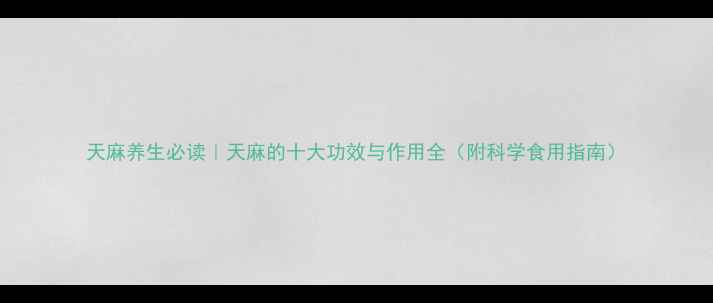 图片 天麻养生必读｜天麻的十大功效与作用全（附科学食用指南）