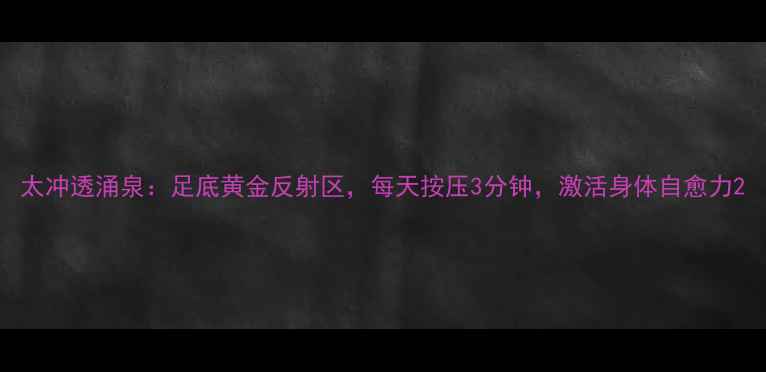 图片 太冲透涌泉：足底黄金反射区，每天按压3分钟，激活身体自愈力2