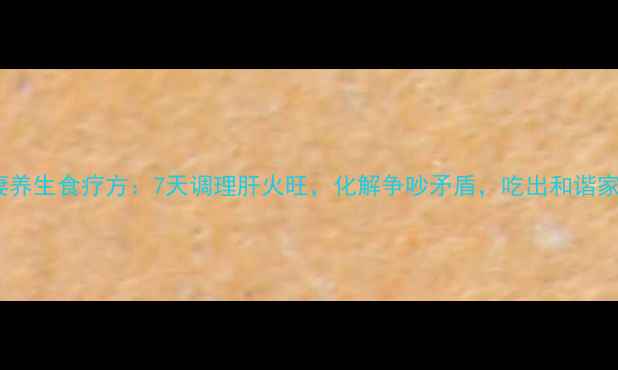 图片 夫妻养生食疗方：7天调理肝火旺，化解争吵矛盾，吃出和谐家庭1