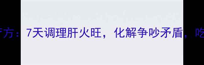 图片 夫妻养生食疗方：7天调理肝火旺，化解争吵矛盾，吃出和谐家庭2
