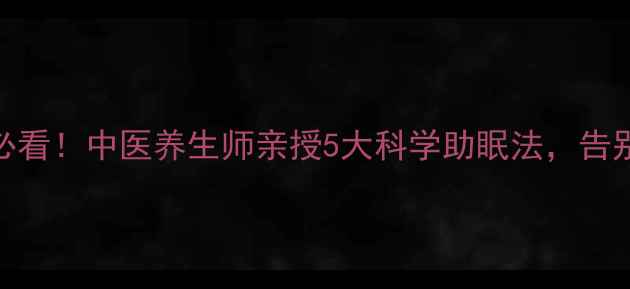图片 失眠调理必看！中医养生师亲授5大科学助眠法，告别熬夜焦虑