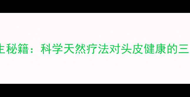 图片 头炮曲松养生秘籍：科学天然疗法对头皮健康的三大核心作用1