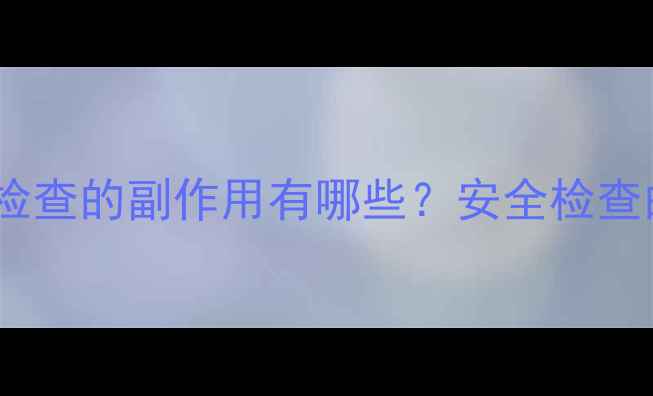 图片 头颅磁共振检查的副作用有哪些？安全检查的养生指南1