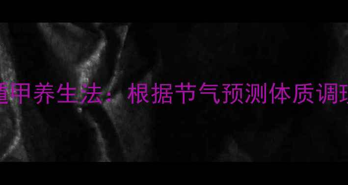 图片 奇门遁甲养生法：根据节气预测体质调理指南