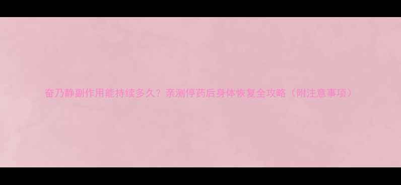 图片 奋乃静副作用能持续多久？亲测停药后身体恢复全攻略（附注意事项）