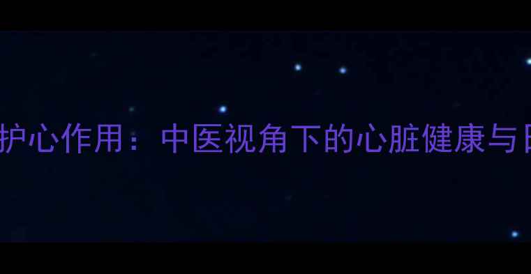 图片 奎尼丁的天然护心作用：中医视角下的心脏健康与日常调理指南1