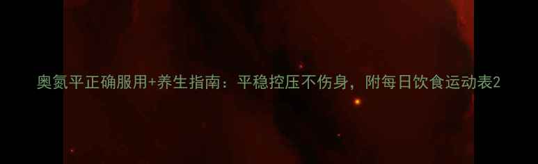 图片 奥氮平正确服用+养生指南：平稳控压不伤身，附每日饮食运动表2