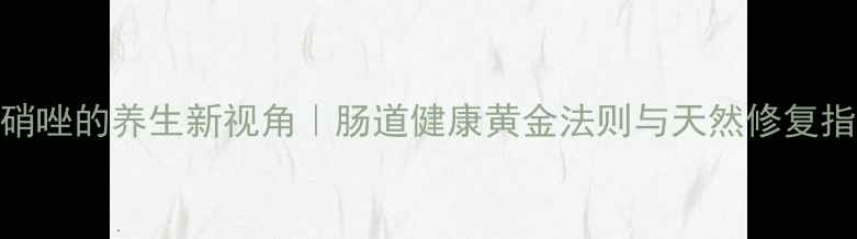 图片 奥硝唑的养生新视角｜肠道健康黄金法则与天然修复指南