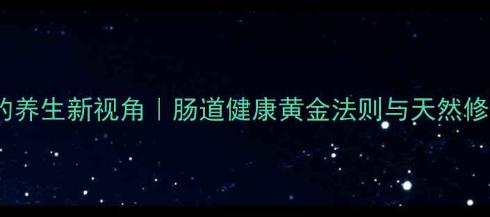 图片 奥硝唑的养生新视角｜肠道健康黄金法则与天然修复指南1