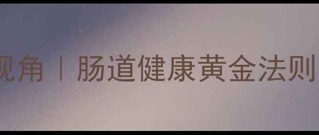 图片 奥硝唑的养生新视角｜肠道健康黄金法则与天然修复指南2