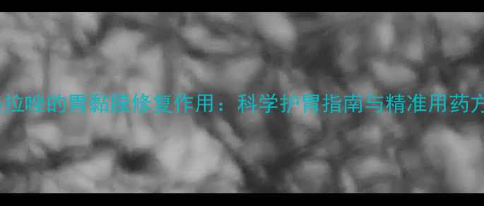 图片 奥美拉唑的胃黏膜修复作用：科学护胃指南与精准用药方案2