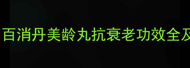 图片 女性养生必看！百消丹美龄丸抗衰老功效全及正确服用指南1