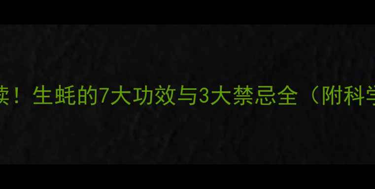 图片 女性养生必读！生蚝的7大功效与3大禁忌全（附科学食用指南）