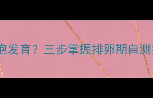 图片 女性如何科学监测卵泡发育？三步掌握排卵期自测技巧，助你自然受孕2