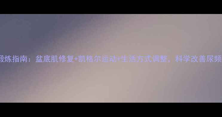 图片 女性尿失禁锻炼指南：盆底肌修复+凯格尔运动+生活方式调整，科学改善尿频尿急尿失禁1