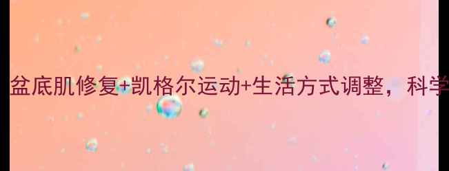 图片 女性尿失禁锻炼指南：盆底肌修复+凯格尔运动+生活方式调整，科学改善尿频尿急尿失禁2
