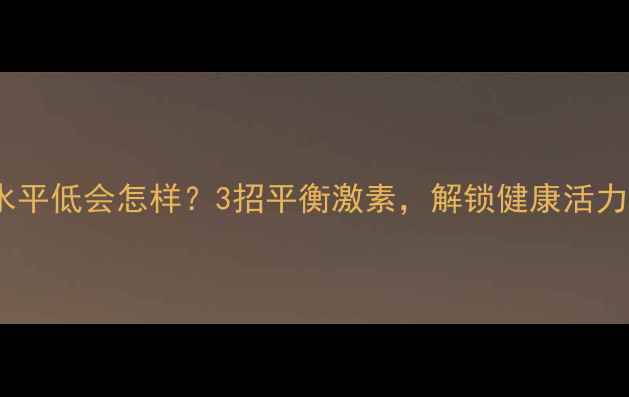 图片 女性必看睾丸酮水平低会怎样？3招平衡激素，解锁健康活力密码｜养生指南1