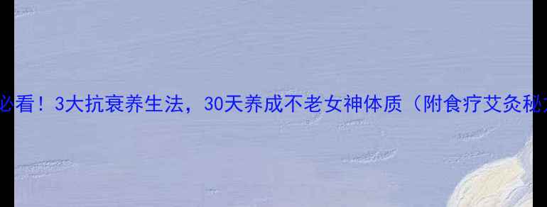图片 女性必看！3大抗衰养生法，30天养成不老女神体质（附食疗艾灸秘方）1