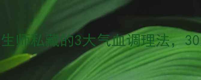 图片 女性必看！中医养生师私藏的3大气血调理法，30天养出红润好气色