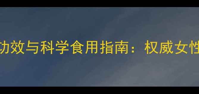 图片 女性必看！滋膏的养生功效与科学食用指南：权威女性滋补膏方的选择与搭配