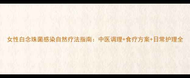 图片 女性白念珠菌感染自然疗法指南：中医调理+食疗方案+日常护理全