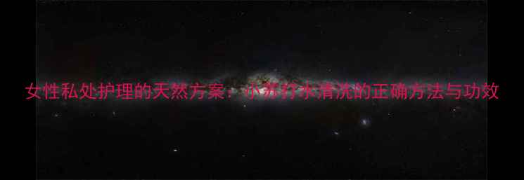 图片 女性私处护理的天然方案：小苏打水清洗的正确方法与功效