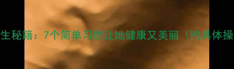 图片 女朋友养生秘籍：7个简单习惯让她健康又美丽（附具体操作指南）