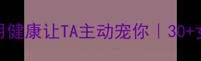 图片 女生养生逆袭指南：用健康让TA主动宠你｜30+女性必看自我提升手册