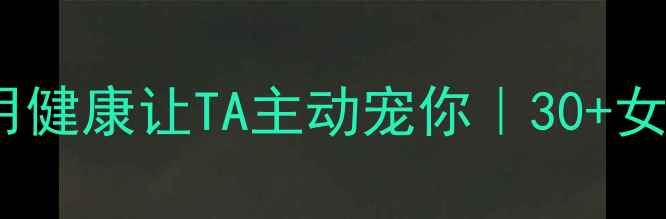 图片 女生养生逆袭指南：用健康让TA主动宠你｜30+女性必看自我提升手册2