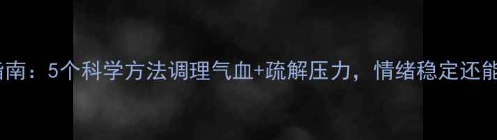 图片 女生开心养生指南：5个科学方法调理气血+疏解压力，情绪稳定还能养出好气色！2