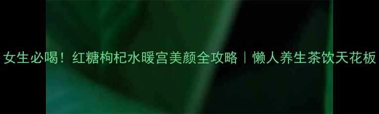 图片 女生必喝！红糖枸杞水暖宫美颜全攻略｜懒人养生茶饮天花板