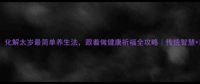 图片 女生必看！化解太岁最简单养生法，跟着做健康祈福全攻略｜传统智慧+科学养生1