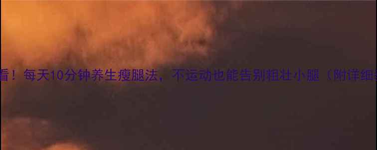 图片 女生必看！每天10分钟养生瘦腿法，不运动也能告别粗壮小腿（附详细教程）1