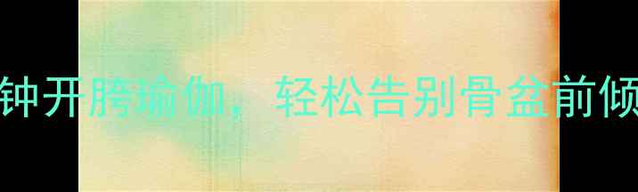 图片 女生必看！每天10分钟开胯瑜伽，轻松告别骨盆前倾+改善腰粗小腹突出1