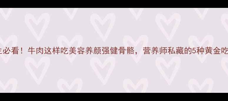 图片 女生必看！牛肉这样吃美容养颜强健骨骼，营养师私藏的5种黄金吃法1