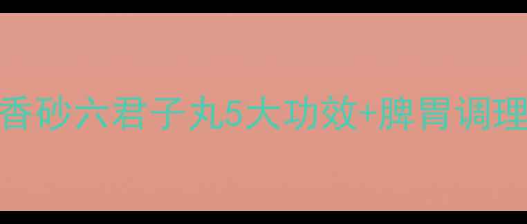 图片 女生必看！香砂六君子丸5大功效+脾胃调理全攻略💊✨