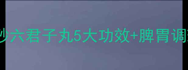 图片 女生必看！香砂六君子丸5大功效+脾胃调理全攻略💊✨2